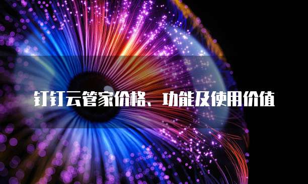 钉钉云管家价格、功能及使用价值