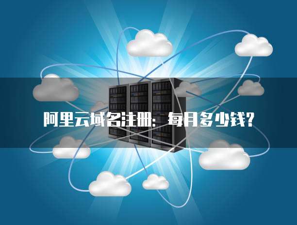 阿里云域名注册:每月多少钱?