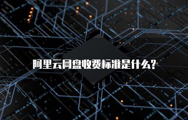 阿里云网盘收费标准是什么?