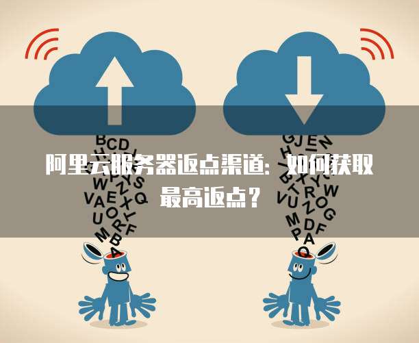 阿里云服务器返点渠道：如何获取最高返点？