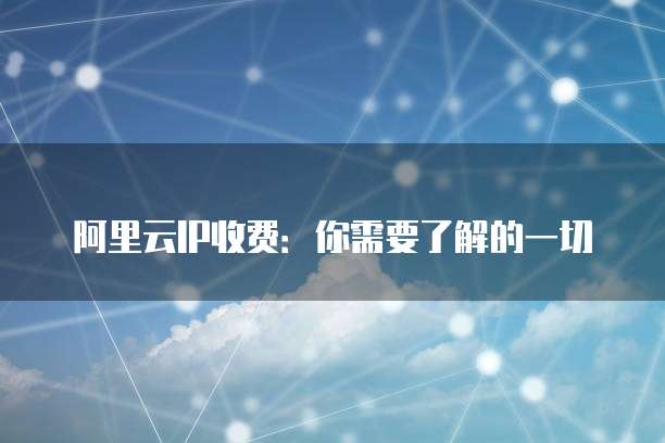 阿里云IP收费:你需要了解的一切