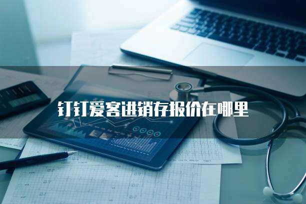 钉钉爱客进销存报价在哪里