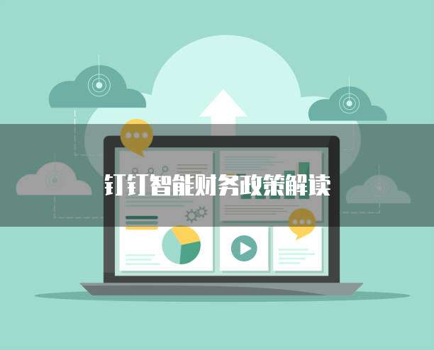 钉钉智能财务政策解读