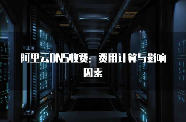 阿里云DNS收费：费用计算与影响因素