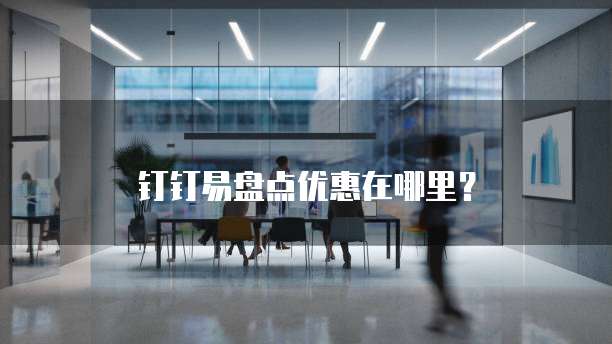 钉钉易盘点优惠在哪里？