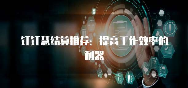 钉钉慧结算推荐:提高工作效率的利器