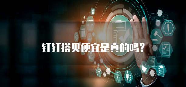 钉钉搭贝便宜是真的吗?