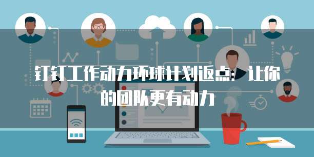 钉钉工作动力环球计划返点:让你的团队更有动力