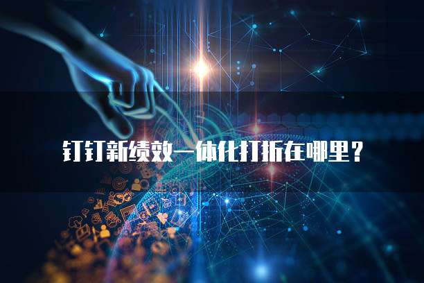 钉钉新绩效一体化打折在哪里?