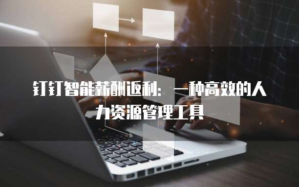 钉钉智能薪酬返利:一种高效的人力资源管理工具