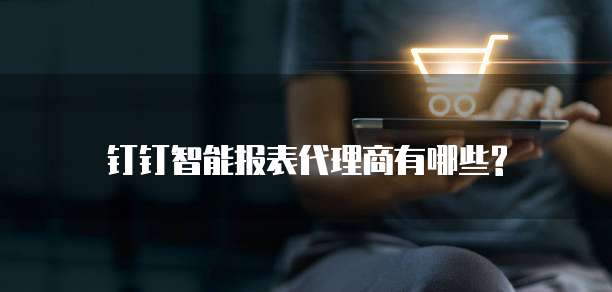 钉钉智能报表代理商有哪些?