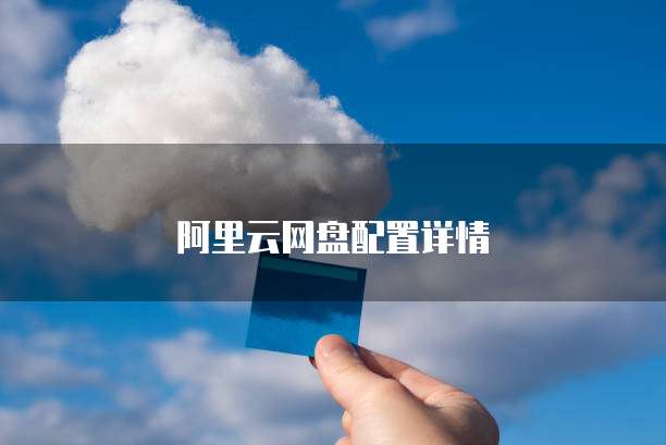 阿里云网盘配置详情