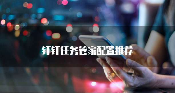 钉钉任务管家配置推荐
