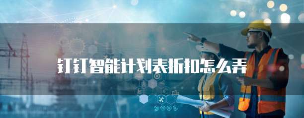 钉钉智能计划表折扣怎么弄
