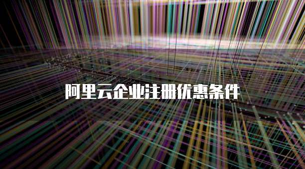 阿里云企业注册优惠条件