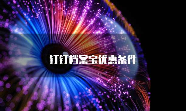 钉钉档案宝优惠条件