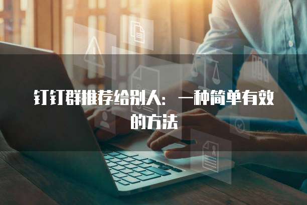 钉钉群推荐给别人:一种简单有效的方法