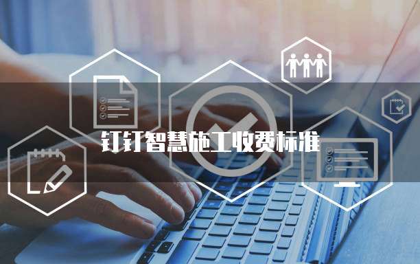钉钉智慧施工收费标准
