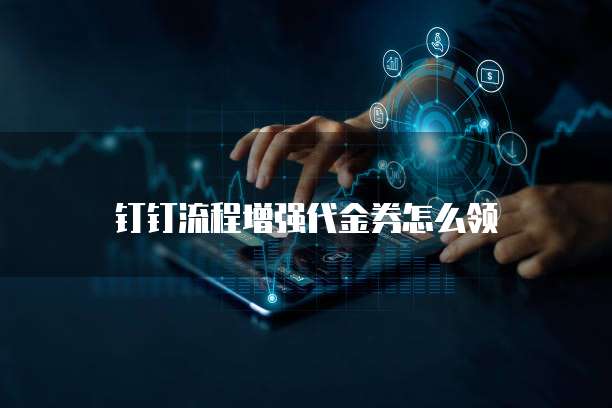 钉钉流程增强代金券怎么领