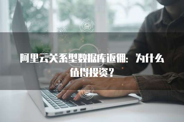 阿里云关系型数据库返佣:为什么值得投资?