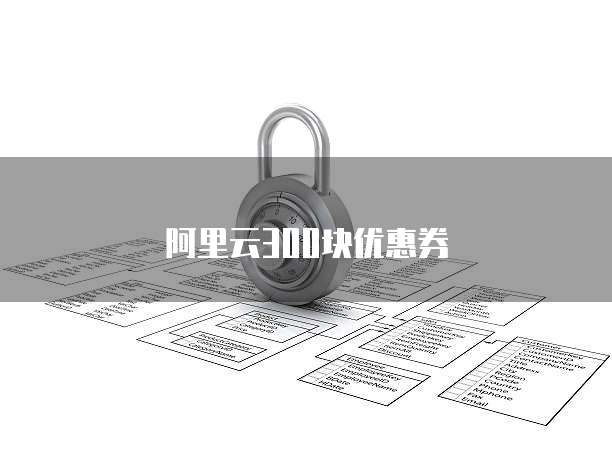 阿里云300块优惠券