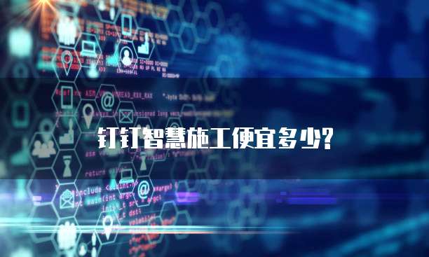 钉钉智慧施工便宜多少?