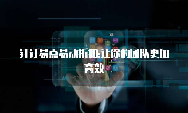 钉钉易点易动折扣:让你的团队更加高效