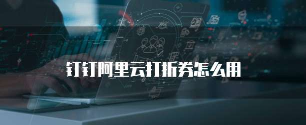 钉钉阿里云打折券怎么用