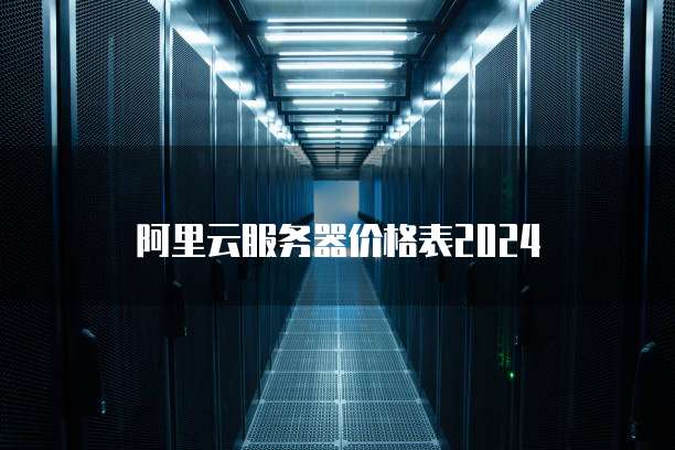 阿里云服务器价格表2024