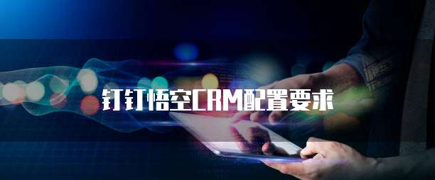 钉钉悟空CRM配置要求