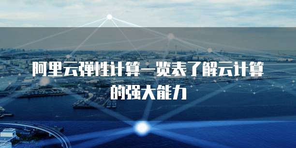 阿里云弹性计算一览表了解云计算的强大能力