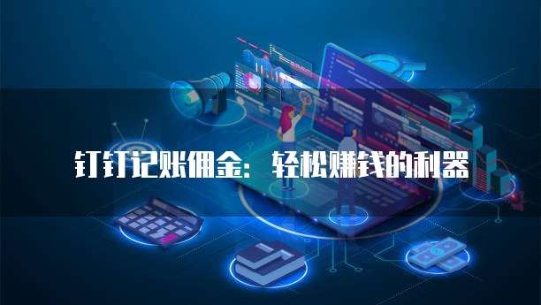 钉钉记账佣金:轻松赚钱的利器