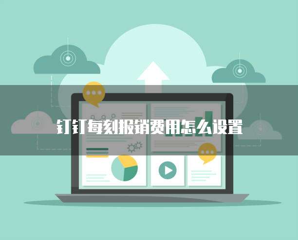 钉钉每刻报销费用怎么设置