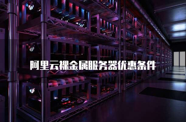 阿里云裸金属服务器优惠条件