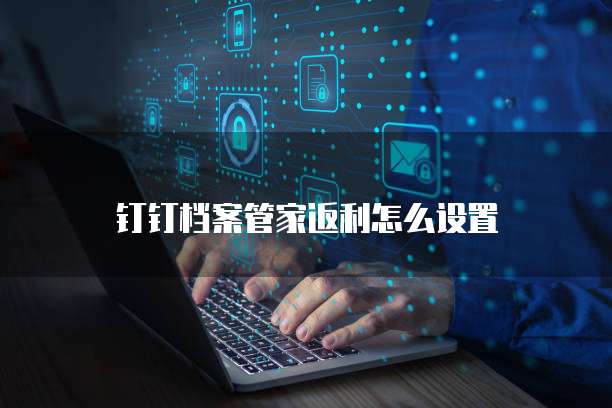 钉钉档案管家返利怎么设置