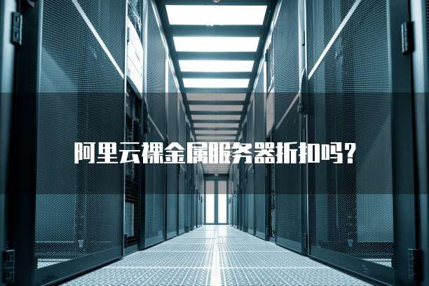 阿里云裸金属服务器折扣吗?