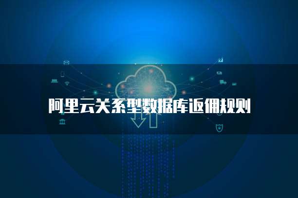 阿里云关系型数据库返佣规则