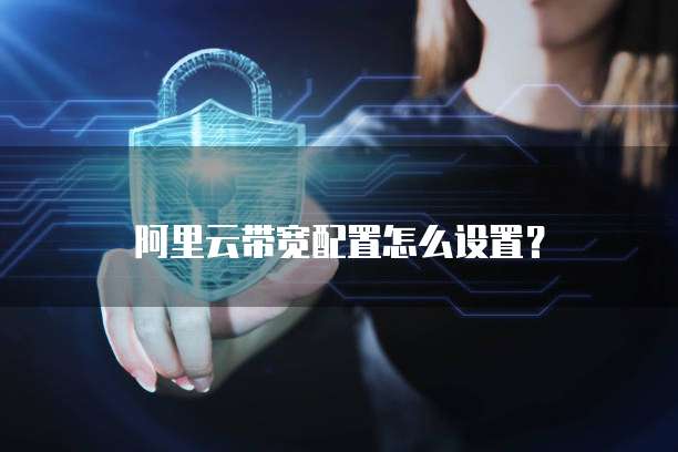 阿里云带宽配置怎么设置?