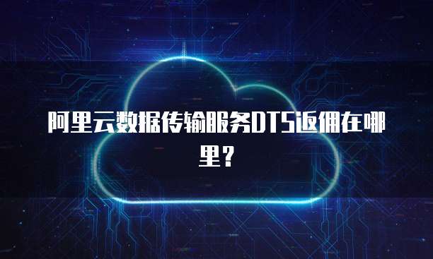 阿里云数据传输服务DTS返佣在哪里？