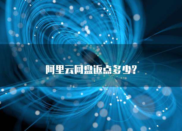 阿里云网盘返点多少?