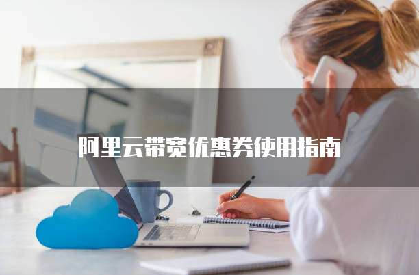 阿里云带宽优惠券使用指南