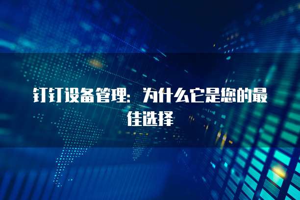 钉钉设备管理:为什么它是您的最佳选择
