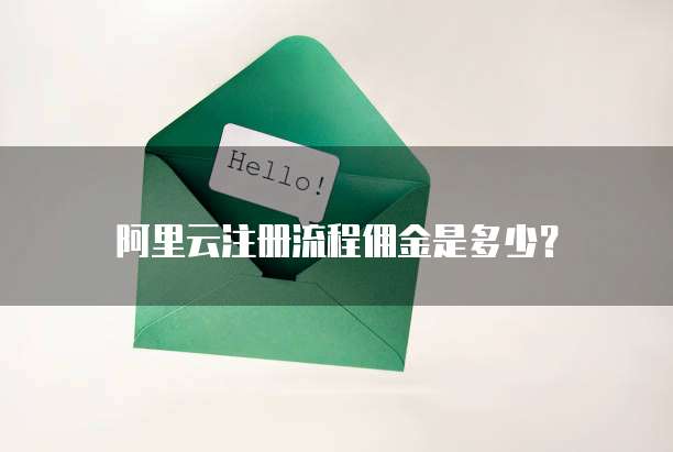 阿里云注册流程佣金是多少?