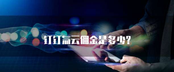 钉钉氚云佣金是多少?