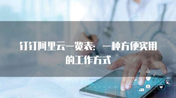 钉钉阿里云一览表:一种方便实用的工作方式