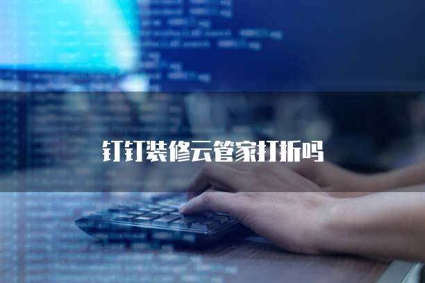 钉钉装修云管家打折吗
