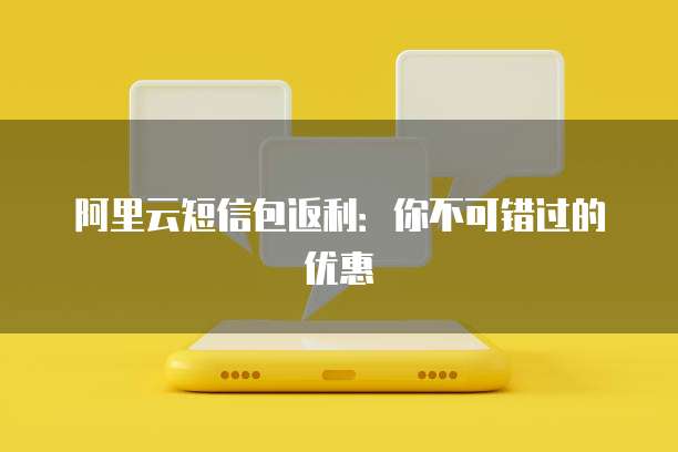 阿里云短信包返利:你不可错过的优惠
