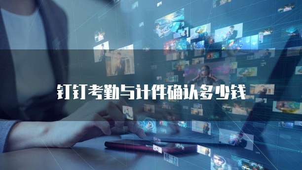 钉钉考勤与计件确认多少钱