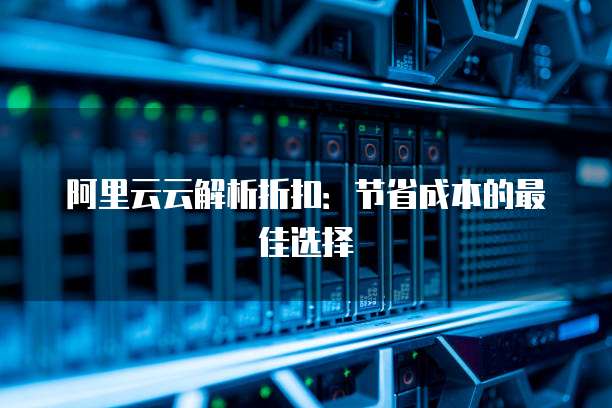 阿里云云解析折扣：节省成本的最佳选择