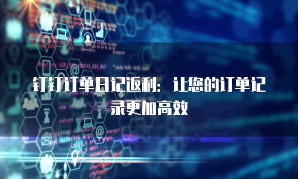 钉钉订单日记返利:让您的订单记录更加高效